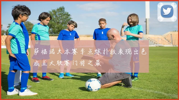 萨福诺夫本赛季点球扑救表现出色成五大联赛门将之最
