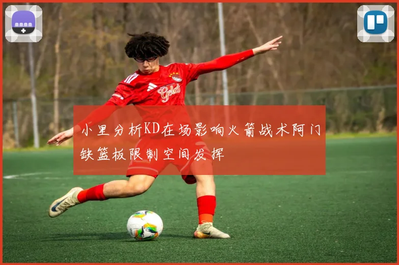 小里分析KD在场影响火箭战术阿门缺篮板限制空间发挥