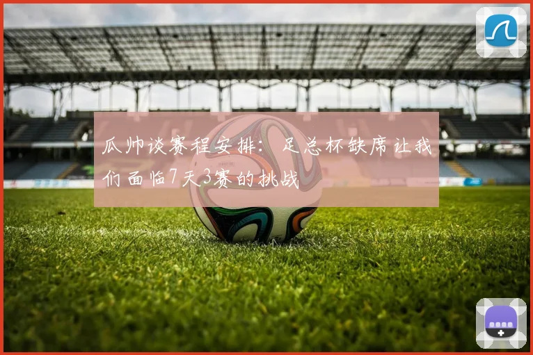 瓜帅谈赛程安排：足总杯缺席让我们面临7天3赛的挑战