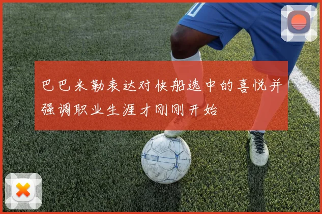 巴巴米勒表达对快船选中的喜悦并强调职业生涯才刚刚开始