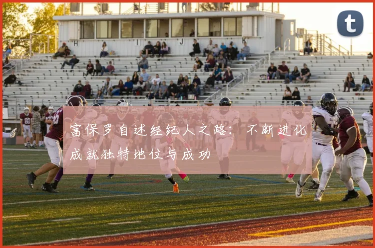 富保罗自述经纪人之路：不断进化成就独特地位与成功