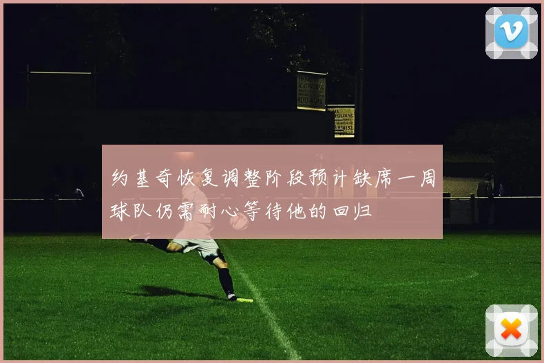 约基奇恢复调整阶段预计缺席一周球队仍需耐心等待他的回归