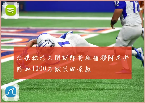 法媒称尤文图斯即将租借穆阿尼并附加4000万欧买断条款