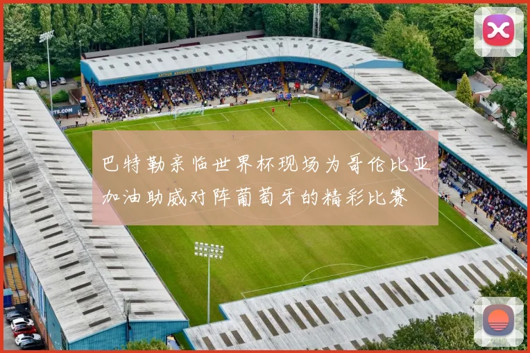 巴特勒亲临世界杯现场为哥伦比亚加油助威对阵葡萄牙的精彩比赛