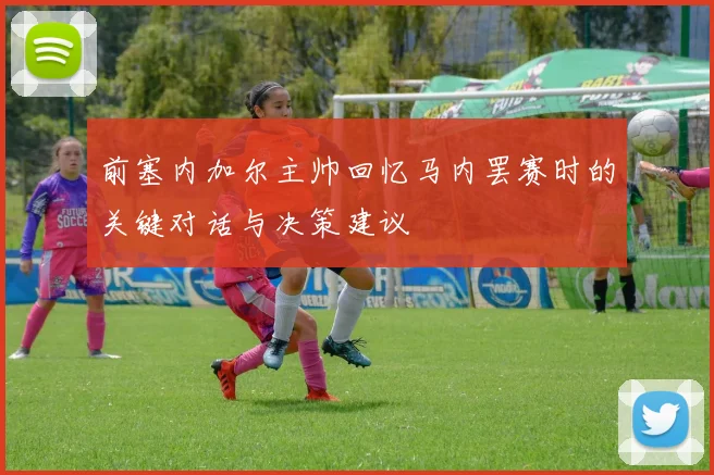 前塞内加尔主帅回忆马内罢赛时的关键对话与决策建议