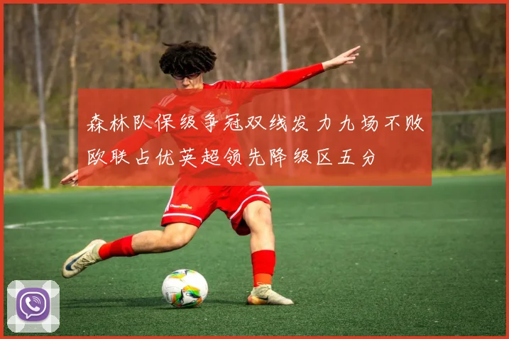 森林队保级争冠双线发力九场不败欧联占优英超领先降级区五分