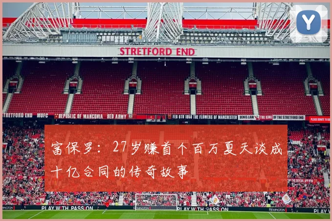 富保罗：27岁赚首个百万夏天谈成十亿合同的传奇故事